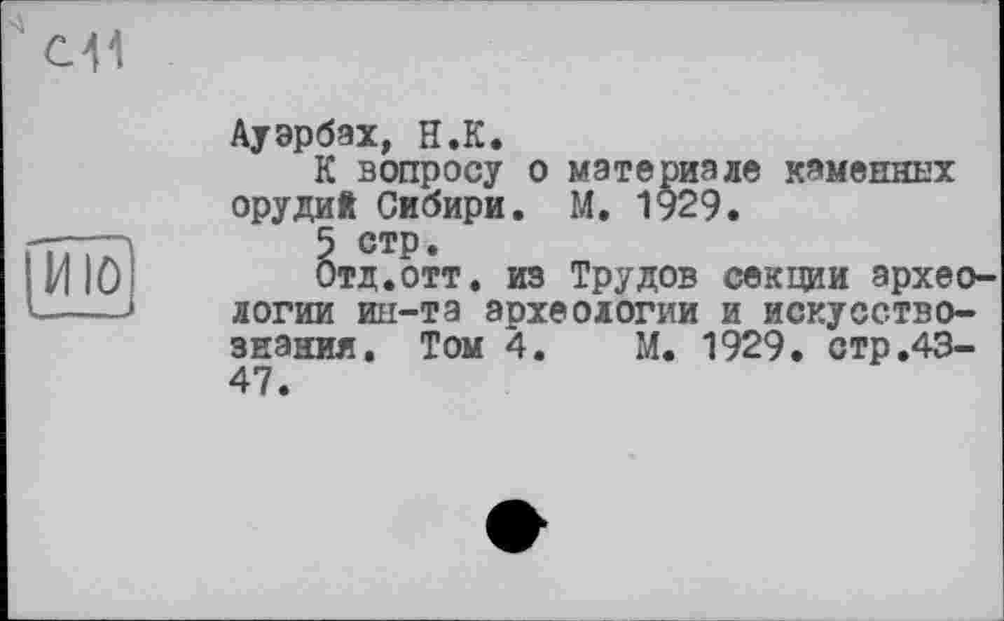 ﻿foj
Ауэрбах, Н.К.
К вопросу о материале каменных орудий Сибири. М. 1929.
5 стр.
Отд.отт. из Трудов секции археологии ин-та археологии и искусствознания. Том 4. М. 1929. стр.43-47.